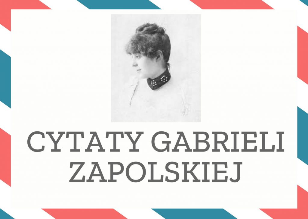 Cytaty Gabrieli Zapolskiej — Gabrieli Zapolska — Są kobiety, które aby zatuszować swoje krzywe nogi, noszą bardzo duże dekolty.