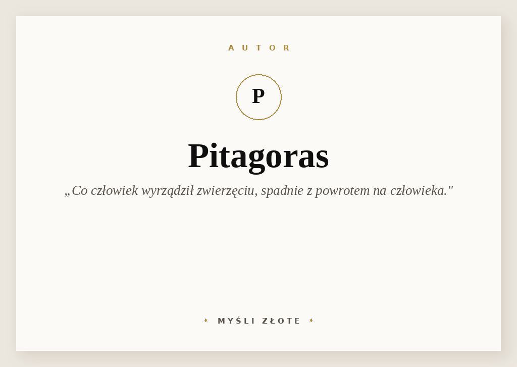 Cytaty Pitagorasa — Pitagoras — Wszystko to, co człowiek zwierzęciu wyrządził, spadnie z powrotem na człowieka.