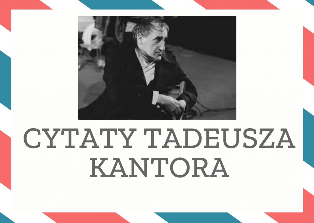 Cytaty Tadeusza Kantora — Tadeusz Kantor — Teatr w momentach swojej słabości poddawał się żywemu organizmowi człowieka, jego prawom,…