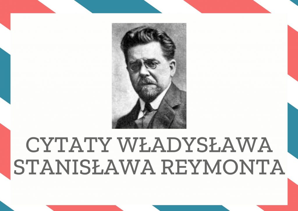 Cytaty Władysława Stanisława Reymonta — Władysław Stanisław Reymont — Żyć to działać, to rozsiewać po świecie talent, energię, uczucie, pomagać w czasie teraźn…