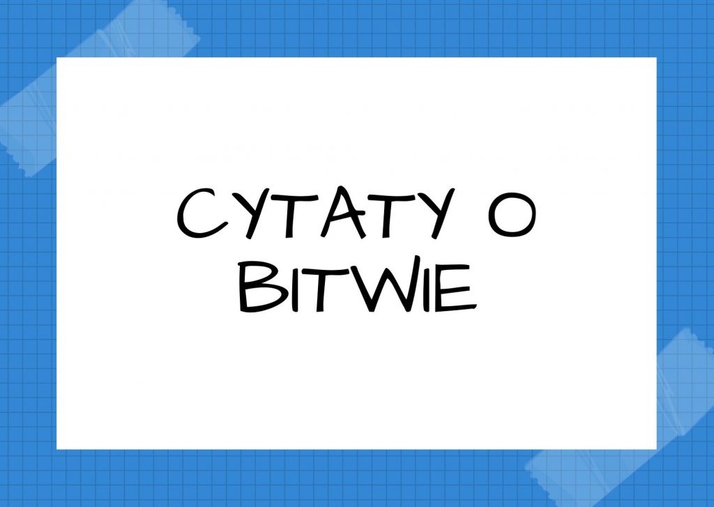 Cytaty o bitwie — Bolesław Prus — Jedna bitwa szerzej otwiera nam oczy, niż dziesiątki lat spokojnych rządów.
