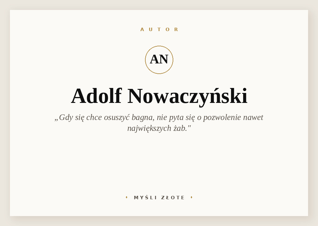 Cytaty Adolfa Nowaczyńskiego — Adolf Nowaczyński — Gdy się chce osuszyć bagna, nie pyta się absolutnie o pozwolenie nawet największych żab.