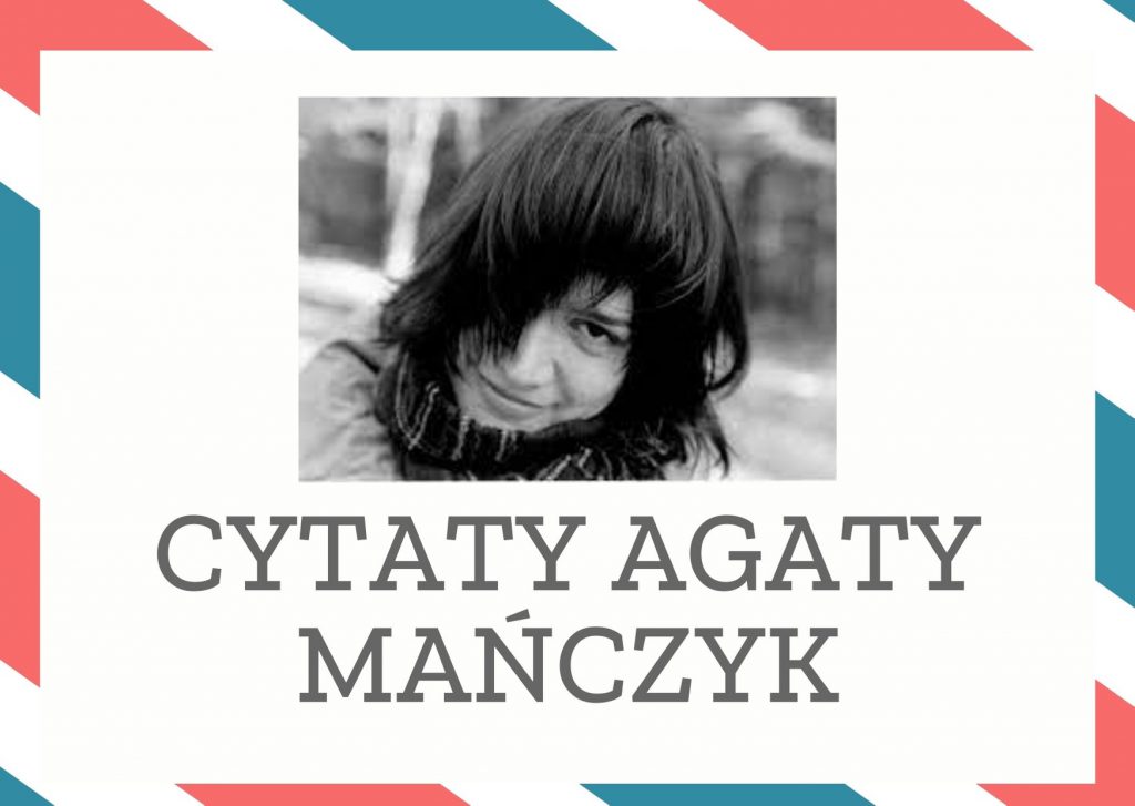 Cytaty Agaty Mańczyk — Agaty Mańczyk — Kiedy człowiek nie ma dokąd pójść, a nie może zostać tam, gdzie jest, zazwyczaj idzie tam…