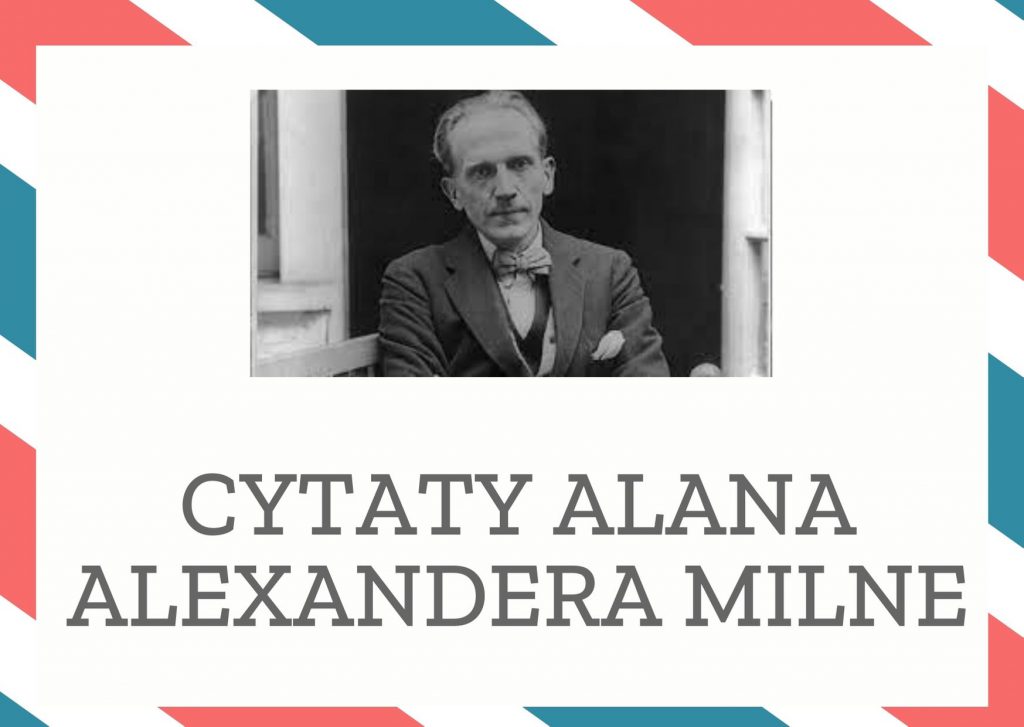 Cytaty Alana Alexandera Milne — Alan Alexander Milne — Dorosłe Strumyki (czyli Prawie Małe Rzeczki) wiedzą bardzo dobrze, że nie ma pośpiechu. K…