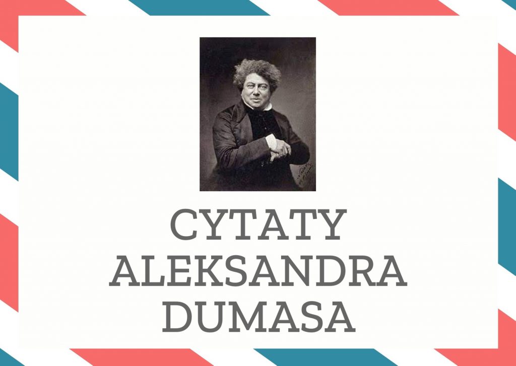 Cytaty Aleksandra Dumasa — Aleksandr Dumas — Purytanin uwielbia dziewice i składa przed nimi ręce w modlitwie, muszkieter kocha kobiet…