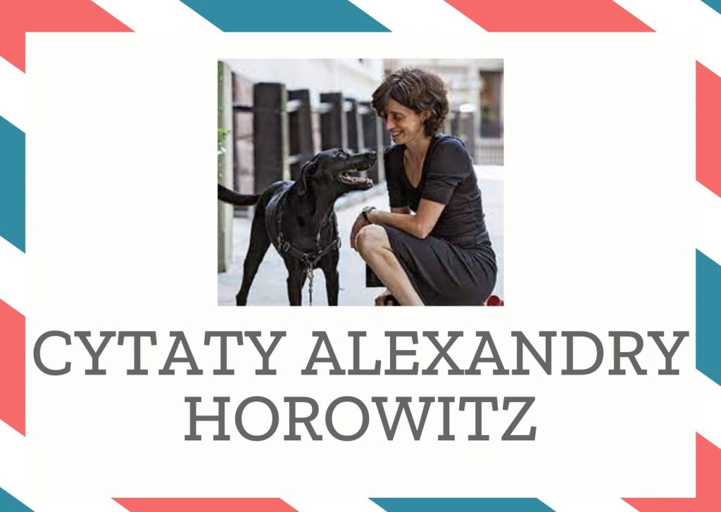 Cytaty Alexandry Horowitz — Alexandry Horowitz — Rzeczy istnieją dla [psa] tak długo, jak długo wydzielają zapach, który może wdychać. Pod…