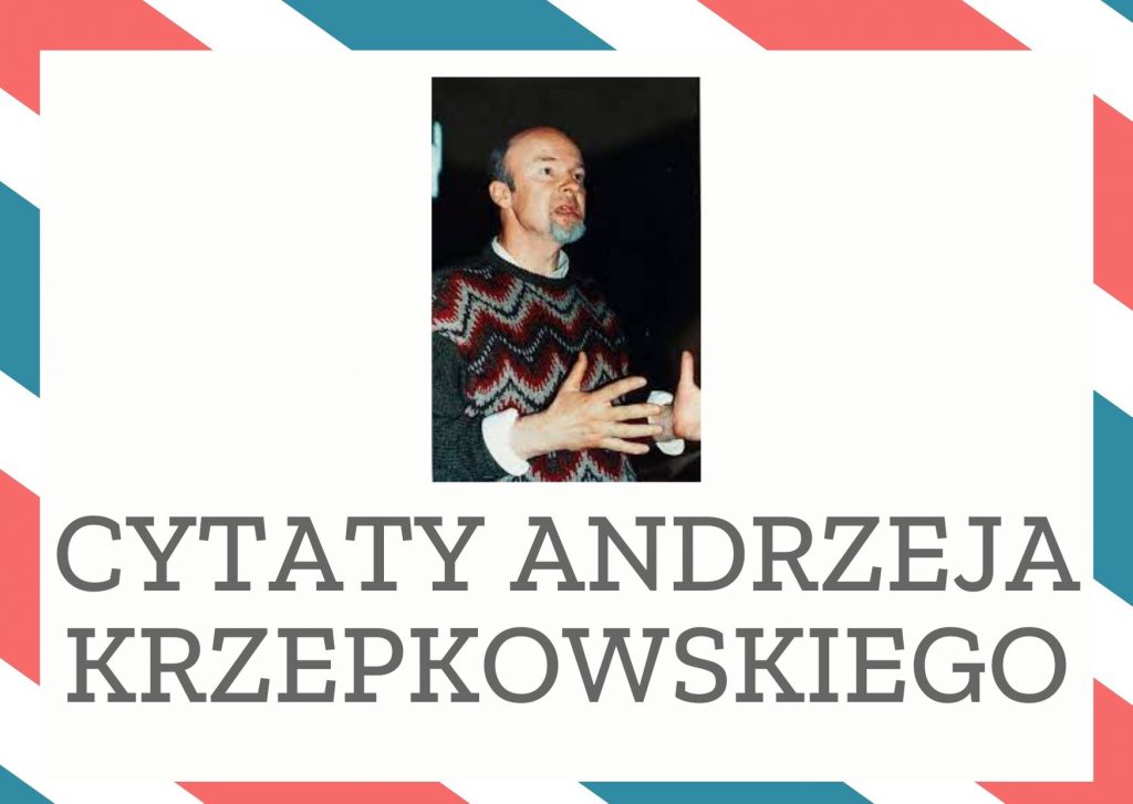 Cytaty Andrzeja Krzepkowskiego — Andrzej Krzepkowskii — Jakbym była książką, którą ktoś otwiera na dowolnej stronie, czasem odkłada ją grzbietem …