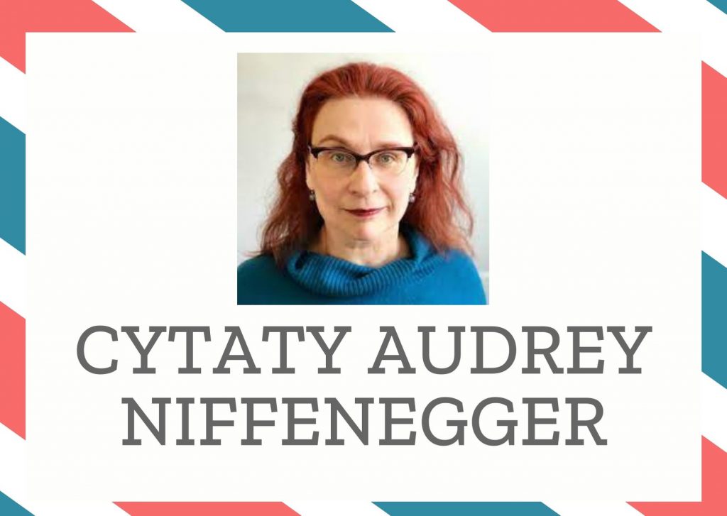 Cytaty Audrey Niffenegger — Audrey Niffenegger — Dlaczego nieobecność tak bardzo potęguje miłość?