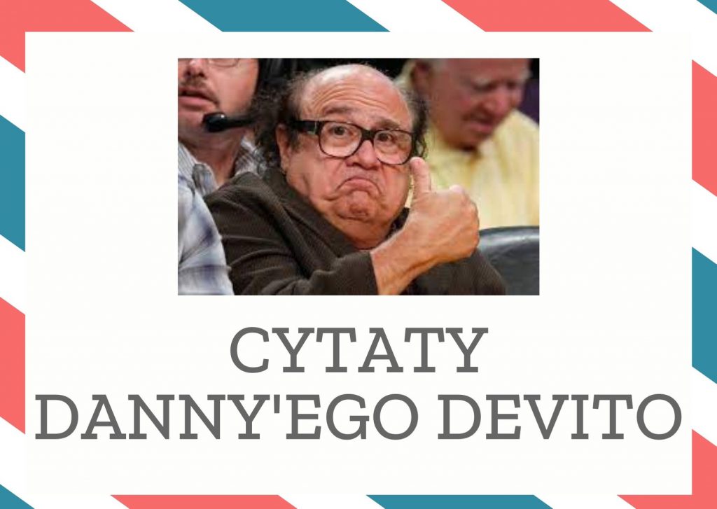 Cytaty Danny’ego DeVito — Danny'ego DeVito — Czasami najlepszym patentem, by dotrzeć do reszty ludzi przy stole, był żart.