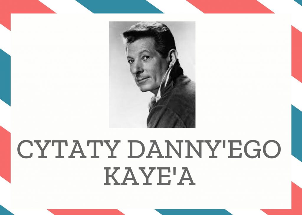 Cytaty Danny’ego Kaye’a — Danny'ego Kaye' — I znów człowiek wydaje pieniądze, których nie ma, na rzeczy, których nie potrzebuje, by z…