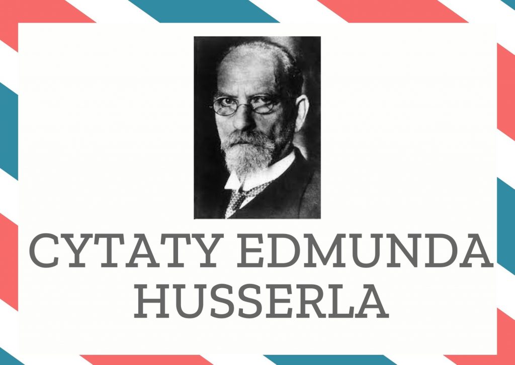 Cytaty Edmunda Husserla — Edmund Husserl — Do jednego możemy i musimy dążyć: by mianowicie w każdym kroku wiernie opisywać to, co ze…