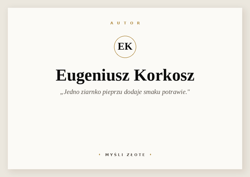 Cytaty Eugeniusza Korkosza — Eugeniusz Korkosz — Jedno ziarnko pieprzu dodaje smaku potrawie, każde następne odbiera apetyt.