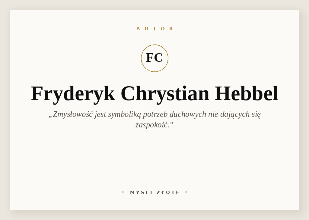 Cytaty Fryderyka Chrystiana Hebbela — Fryderyk Chrystian Hebbel — Zmysłowość jest symboliką pewnych potrzeb duchowych nie dających się zaspokoić.