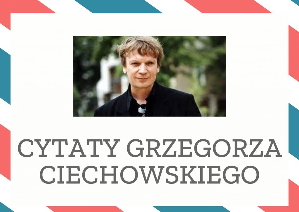 Cytaty Grzegorza Ciechowskiego — Grzegorz Ciechowskii — To jest męski zew, więc ty miła siedź, ja zatańczę. W Czeczenii tańczę taniec z bratem, o…