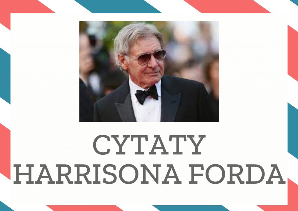 Cytaty Harrisona Forda — Harrison Ford — Staram się dopasować zachowanie postaci, którą gram, do nastroju opowiadanej historii. Je…