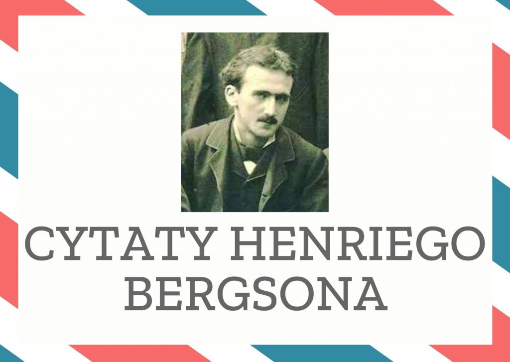 Cytaty Henriego Bergsona — Henriego Bergson — U istoty świadomej nie ma nigdy dwóch chwil identycznych.