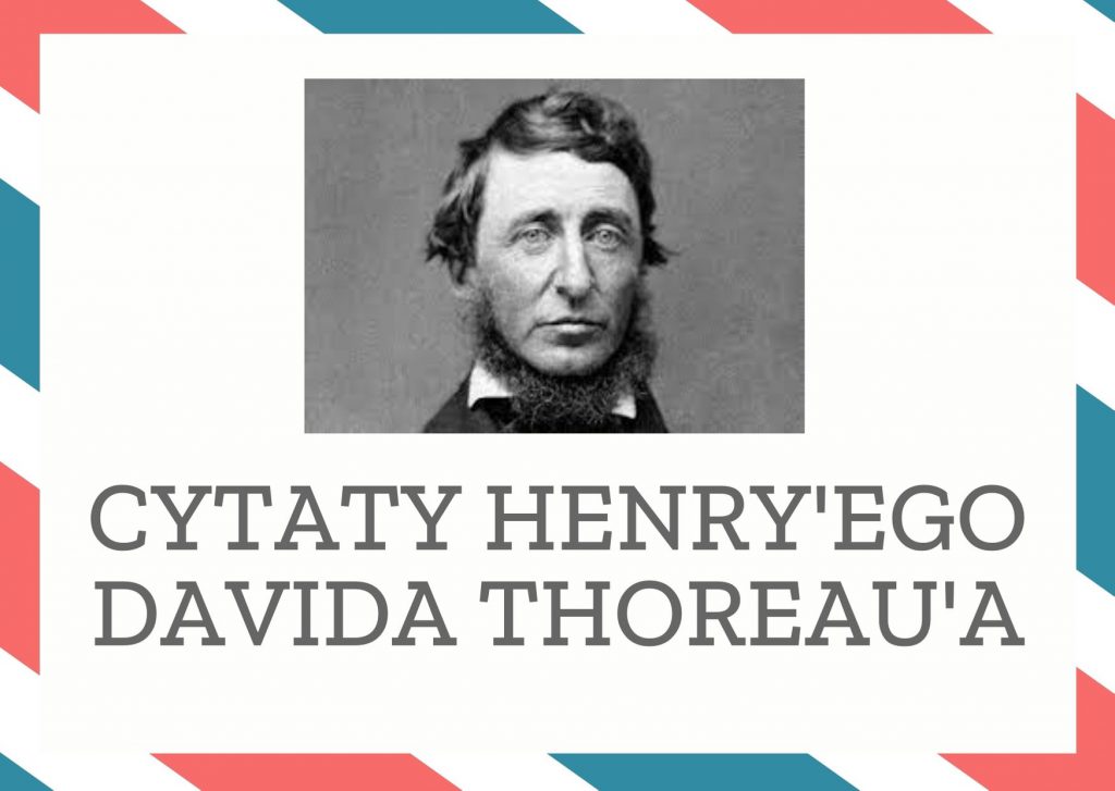 Cytaty Henry’ego Davida Thoreau’a — Henry'ego David Thoreau' — Chciałbym, ażeby każdy z wielkim staraniem wybrał własną drogę i szedł naprzód właśnie ni…