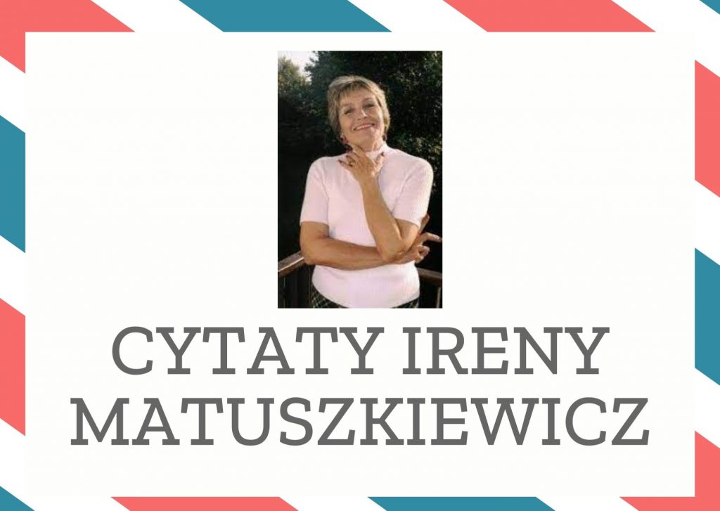 Cytaty Ireny Matuszkiewicz — Irena Matuszkiewicz — [...] na świecie niemożliwe są tylko trzy rzeczy: schody do nieba, most przez morze i spr…