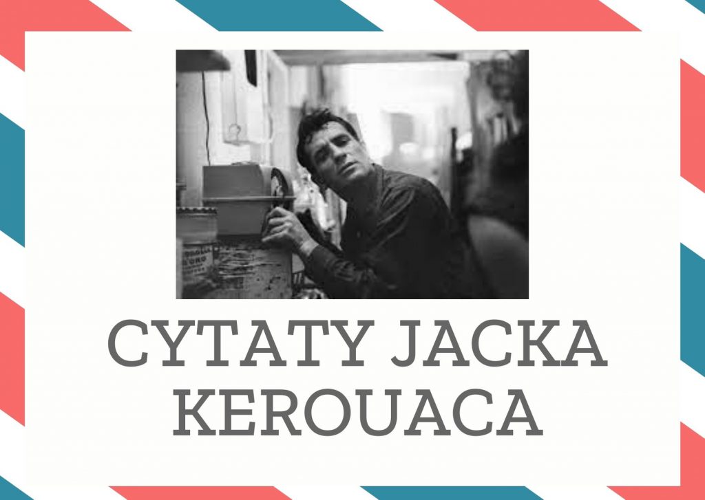 Cytaty Jacka Kerouaca — Jack Kerouac — Chińscy święci upijają się na ryżowych polach i nigdy nie gubią choćby jednej rzeczy, pró…