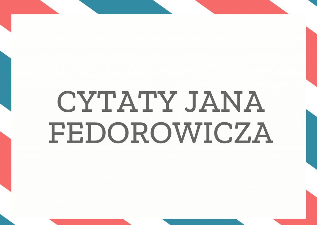Cytaty Jana Fedorowicza — Jan Fedorowicz — Stare nadużycia są mniej szkodliwe niż fanatyzm reform.