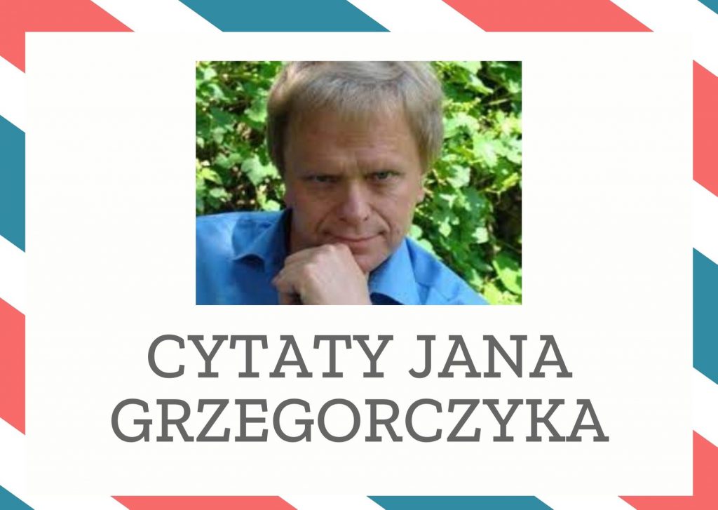 Cytaty Jana Grzegorczyka — Jan Grzegorczyk — Granice dobra i zła nie biegną granicami narodów, ale ludzi.