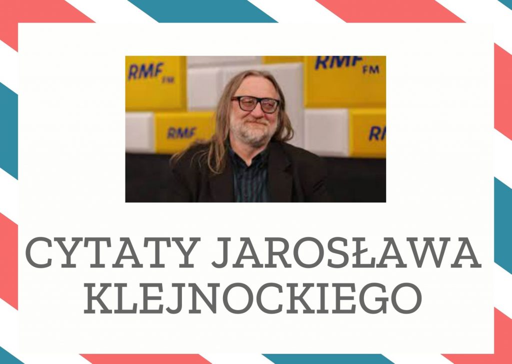 Cytaty Jarosława Klejnockiego — Jarosław Klejnockii — Trzeba iść, tak jakby ścieżka za kolejnym zakrętem miała się wyprostować, jakbyśmy mieli …