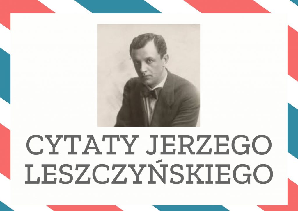 Cytaty Jerzego Leszczyńskiego — Jerzego Leszczyńskii — Jesteśmy śmiertelni nie dlatego, że umrzemy, ale dlatego, że rozpoczęliśmy żyć.