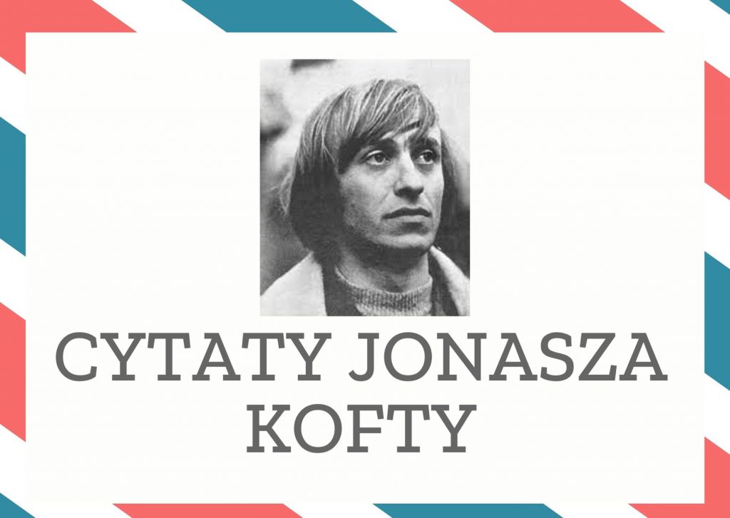 Cytaty Jonasza Kofty — Jonasz Kofty — Najpiękniejsze są miłości, których nie ma, które jutro może przyjdą albo nie.