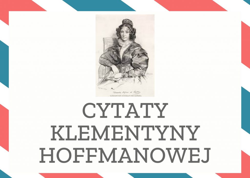 Cytaty Klementyny Hoffmanowej — Klementyna Hoffmanowej — Na wielkiej scenie świata kobiety są tylko jak gdyby widzami, ich uwaga, pomoc, nagana lu…