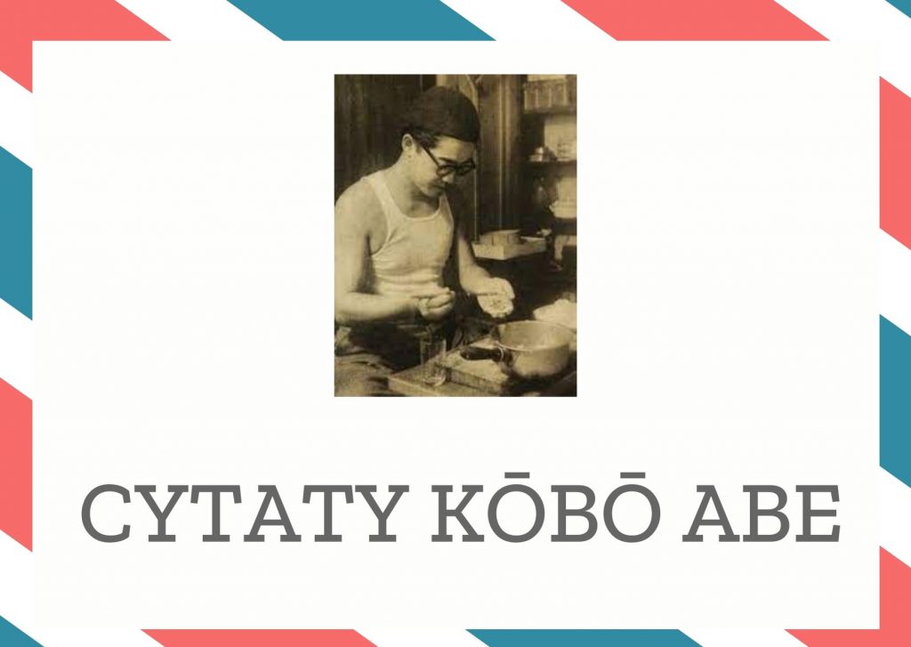 Cytaty Kōbō Abe — Kōbō Abe — Dwudziestoletni mężczyzna podnieca się w myśli. Czterdziestoletni zaś – na powierzchni sk…
