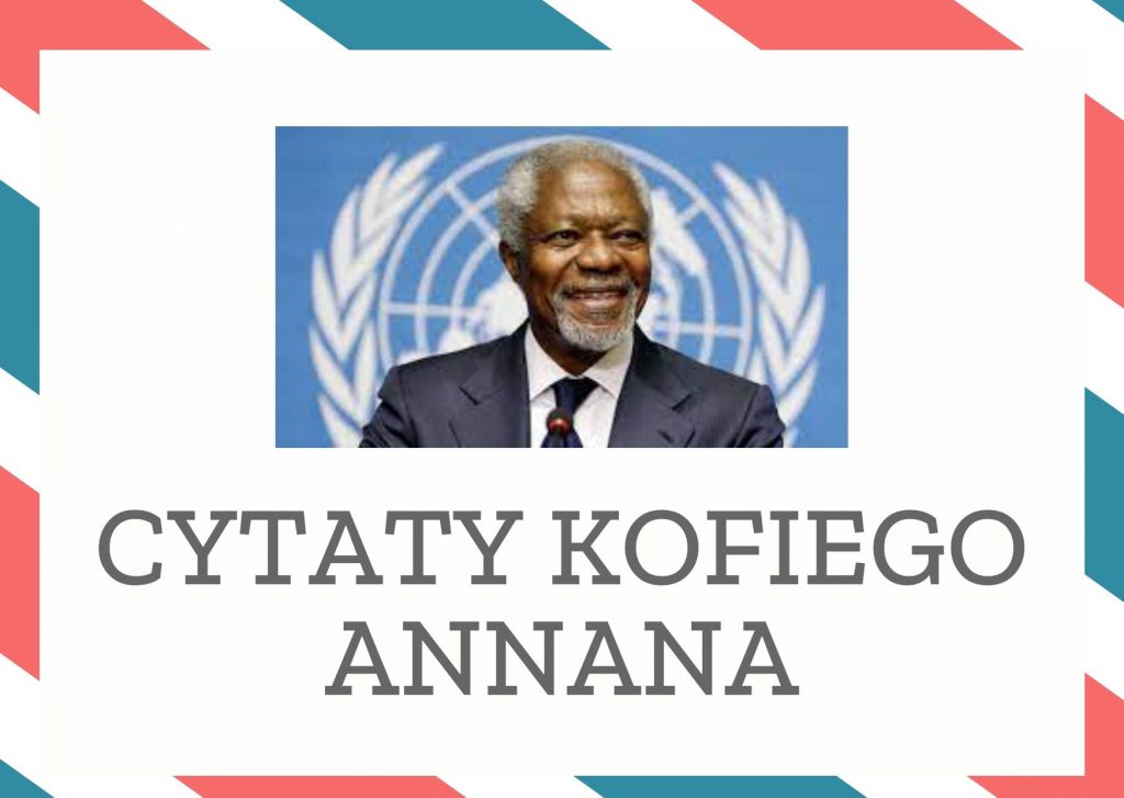 Cytaty Kofiego Annana — Kofiego Annan — Musimy stworzyć świat sprawiedliwy i stabilny, ale też taki, w którym będziemy brali pod …