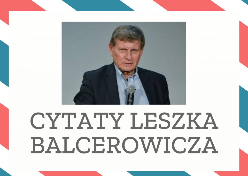 Cytaty Leszka Balcerowicza — Leszk Balcerowicz — Trzeba zakończyć z fałszywą grą, w której ludzie udają, że pracują, a państwo udaje, że p…