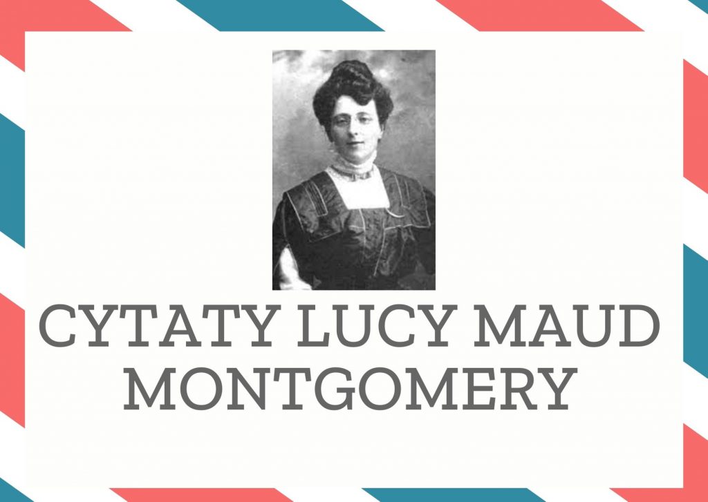 Cytaty Lucy Maud Montgomery — Lucy Maud Montgomery — Jedyna rzecz, której można być pewnym na tym świecie, to tabliczka mnożenia - rzekł i poc…