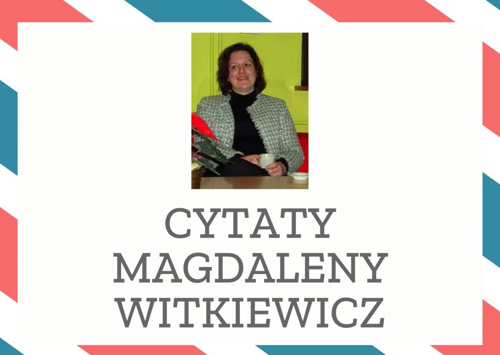 Cytaty Magdaleny Witkiewicz — Magdalena Witkiewicz — Uważaj na znajomości, które zaczynają się od głowy. O tych zapoczątkowanych fascynacją se…