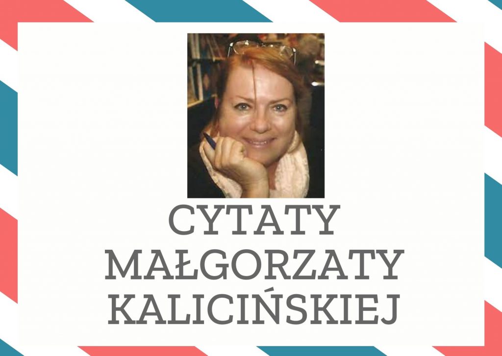 Cytaty Małgorzaty Kalicińskiej — Małgorzaty Kalicińska — Każda z nas ma swój krzyż - tak mawiała babcia [...]. Zawsze sądziłam, że ten krzyż dosta…