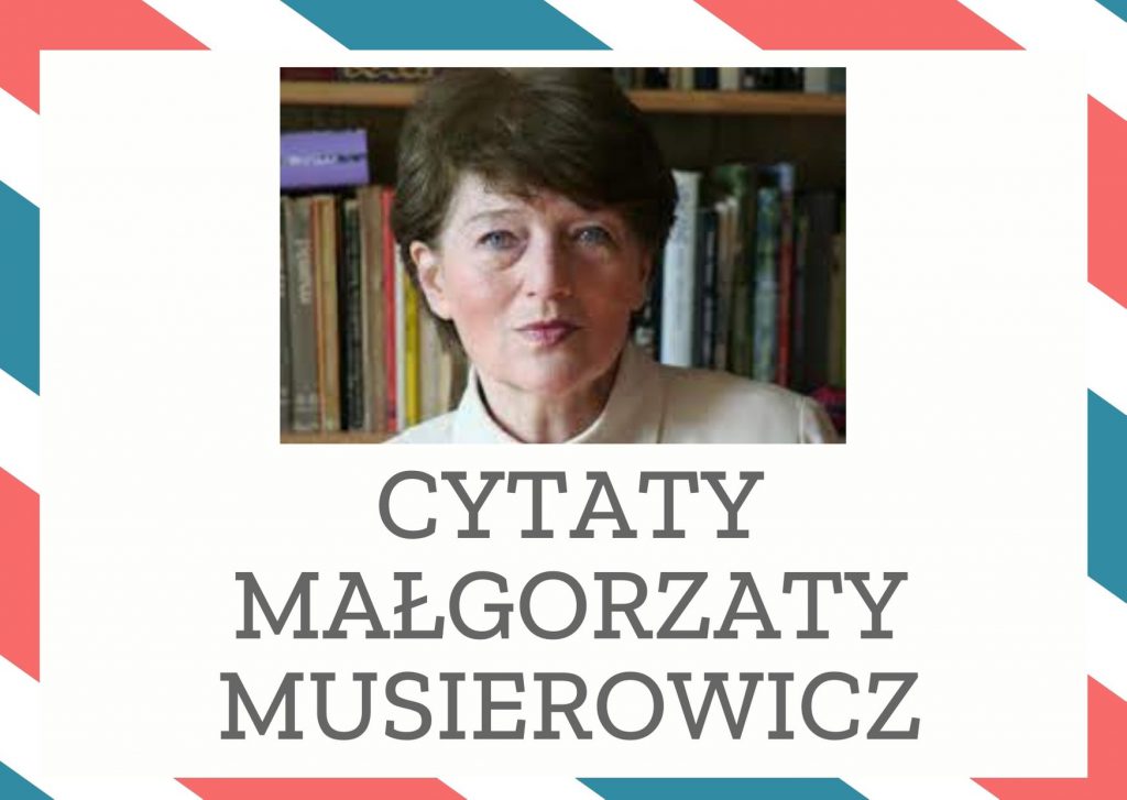Cytaty Małgorzaty Musierowicz — Małgorzaty Musierowicz — Ostatecznie, każdy z nas musiał kiedyś przejść przez to piekło zwane młodością.