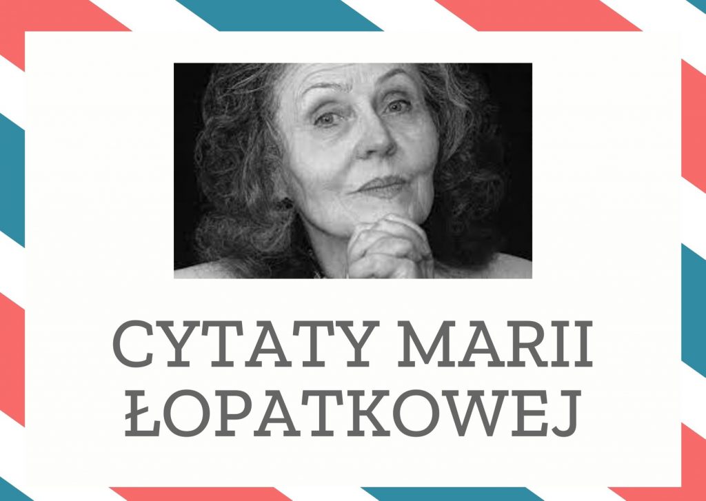 Cytaty Marii Łopatkowej — Marii Łopatkowej — Trzeba mieć na świecie bodaj jednego człowieka, któremu można powiedzieć wszystko.