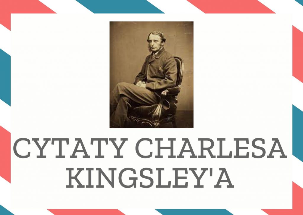 Cytaty Charlesa Kingsley’a — Charles Kingsley' — To, że dwa razy nie jest tak samo, nie znaczy, że musi być gorzej.
