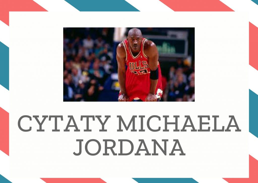 Cytaty Michaela Jordana — Michael Jordan — „Nie trafiłem ponad 9000 rzutów w mojej karierze. Przegrałem prawie 300 gier. 26 razy nie…