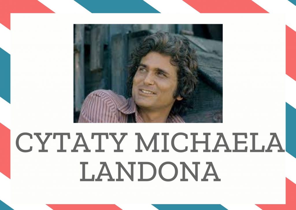 Cytaty Michaela Landona — Michael Landon — Wspominajcie mnie zawsze z uśmiechem i radością - bo tylko to ma sens. Gdybyście mieli mn…