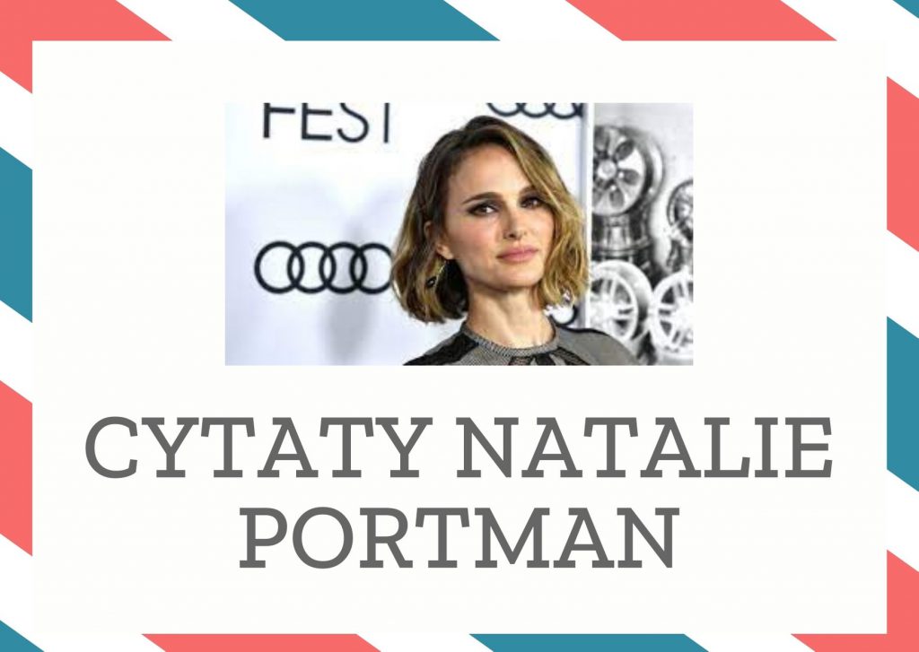 Cytaty Natalie Portman — Natalie Portman — Gdy w dzieciństwie stawiałam pierwsze kroki jako aktorka, chciałam się wszystkim podobać,…