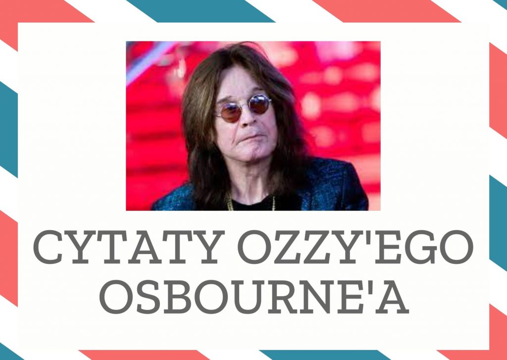 Cytaty Ozzy’ego Osbourne’a — Ozzy'ego Osbourne' — Najśmieszniejsze jest to, że w Ameryce trzeba zrobić badanie krwi, żeby dostać zezwolenie…