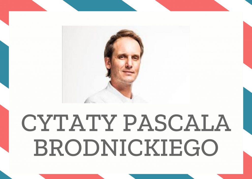 Cytaty Pascala Brodnickiego — Pascal Brodnickii — Kuchnia cały czas mnie zaskakuje. Codziennie uczę się czegoś nowego. Mieszam różne składn…