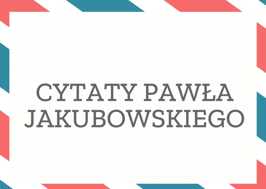 Cytaty Pawła Jakubowskiego — Pawł Jakubowskii — Czasami nasze ciało zachowuje się odwrotnie niż byśmy chcieli, ale nie znaczy to chyba, ż…