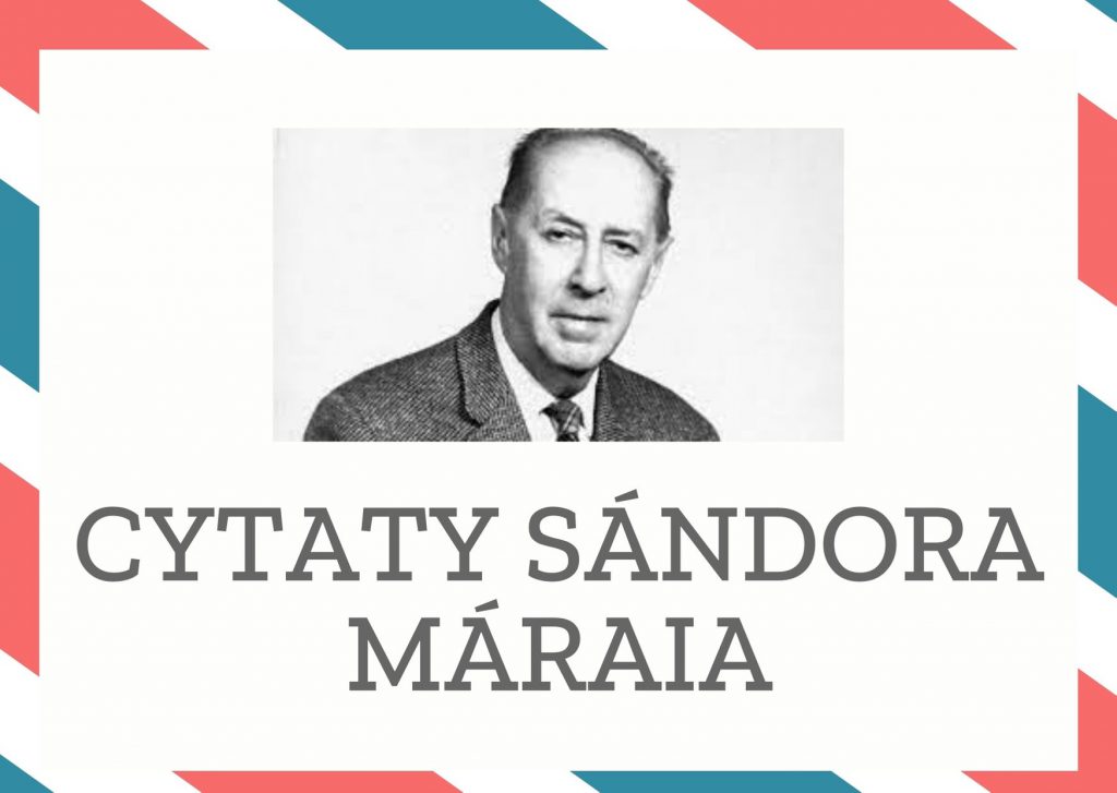 Cytaty Sándora Máraia — Sándor Márai — Z ostatnim tchnieniem podziękuję losowi, że byłem człowiekiem, i iskra rozumu świeciła ta…