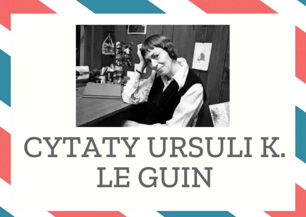 Cytaty Ursuli K. Le Guin — Ursuli K. Le Guin — Czy żelazo jest pewne, gdzie leży magnes?