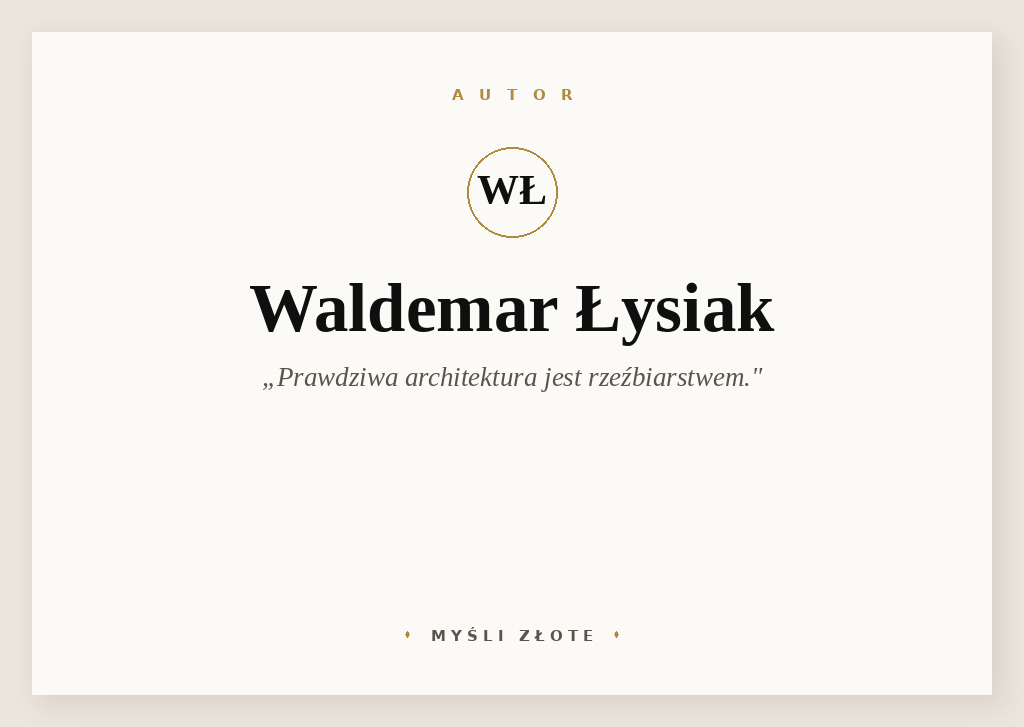 Cytaty Waldemara Łysiaka — Waldemar Łysiak — Prawdziwa architektura jest rzeźbiarstwem.