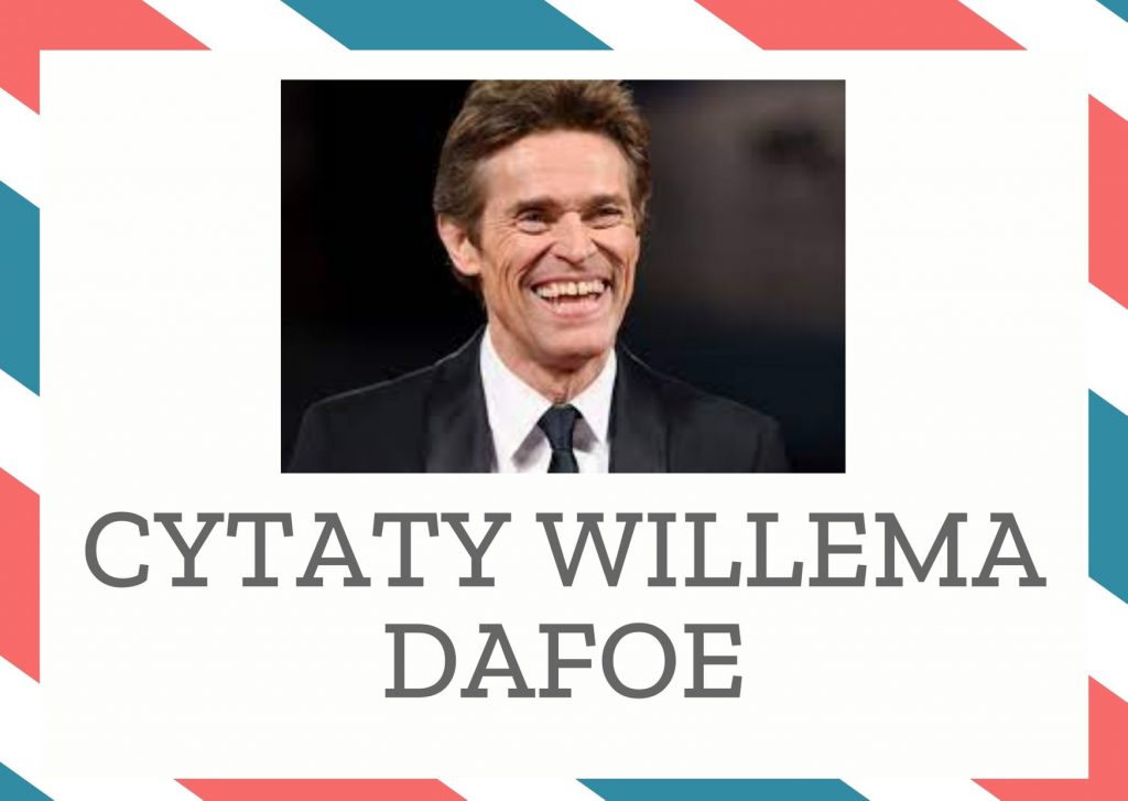 Cytaty Willema Dafoe — Willem Dafoe — Aktorstwo daje uczucie, które kocham: że jestem nikim, a jednocześnie wszystkim.