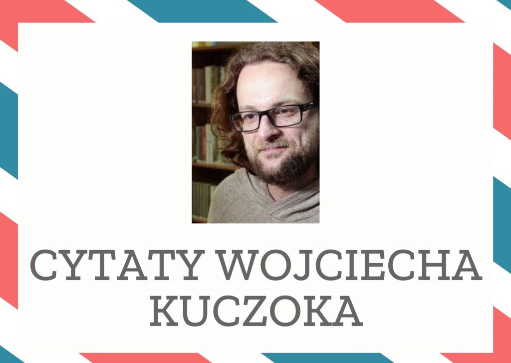 Cytaty Wojciecha Kuczoka — Wojciech Kuczok — Historia nas rozpieszczała, pozwoliła nam wychowywać się w warunkach pokojowych.
