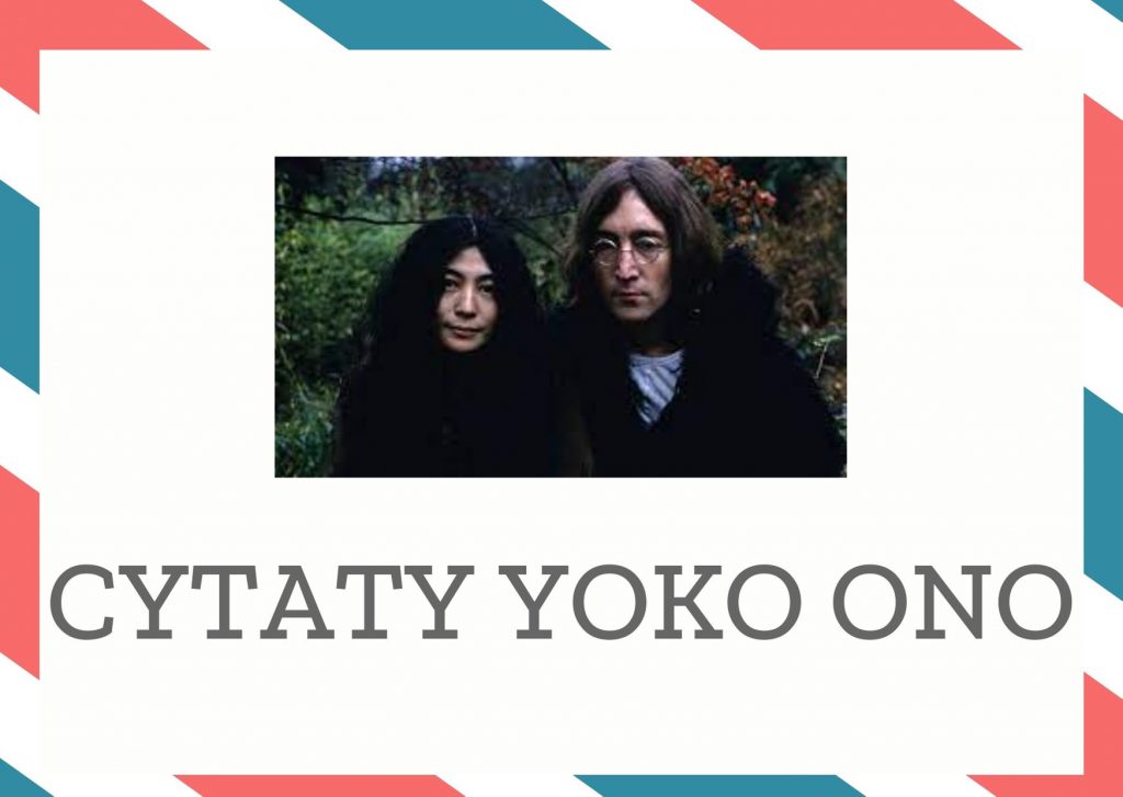 Cytaty Yoko Ono — Yoko Ono — Moim zdaniem prace artystyczne powinny podlegając nieustannej przemianie dokonywanej prze…